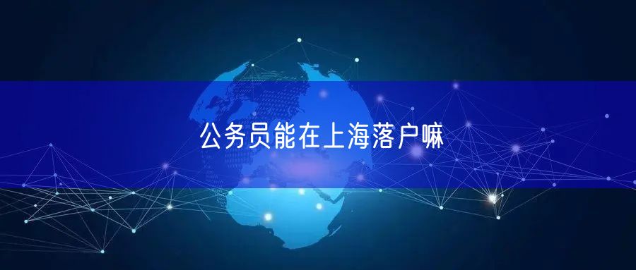 公务员能在上海落户嘛