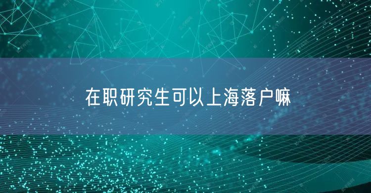 在职研究生可以上海落户嘛