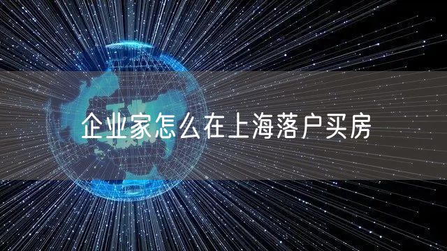 企业家怎么在上海落户买房