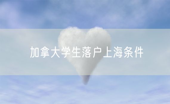 加拿大学生落户上海条件