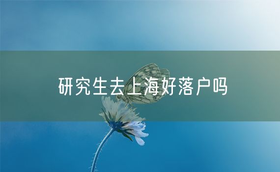 研究生去上海好落户吗
