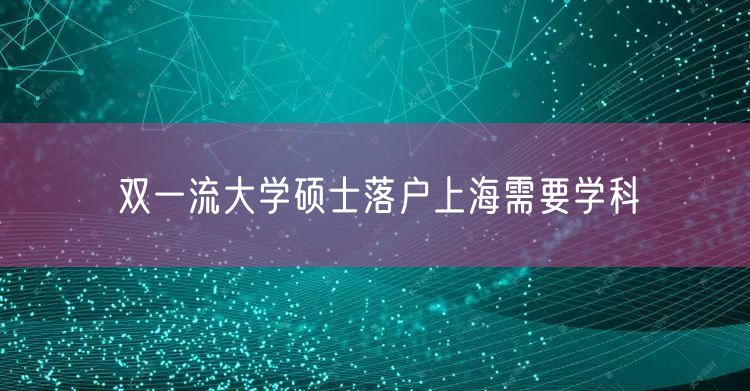 双一流大学硕士落户上海需要学科