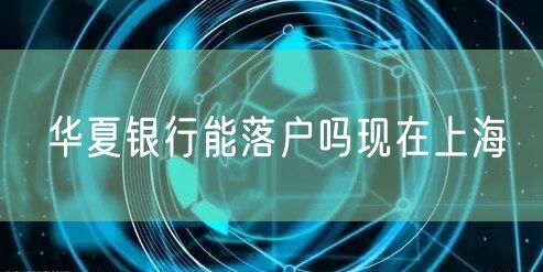 华夏银行能落户吗现在上海