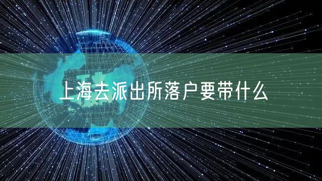 上海去派出所落户要带什么