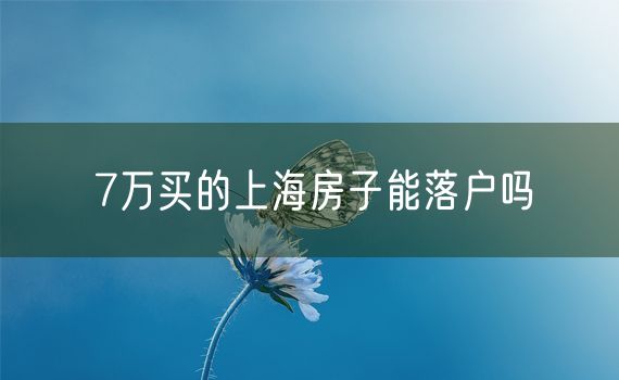 7万买的上海房子能落户吗