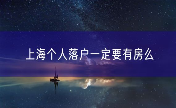 上海个人落户一定要有房么