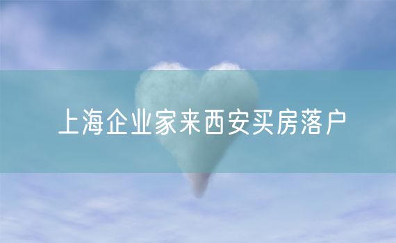 上海企业家来西安买房落户
