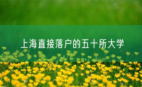 上海直接落户的五十所大学