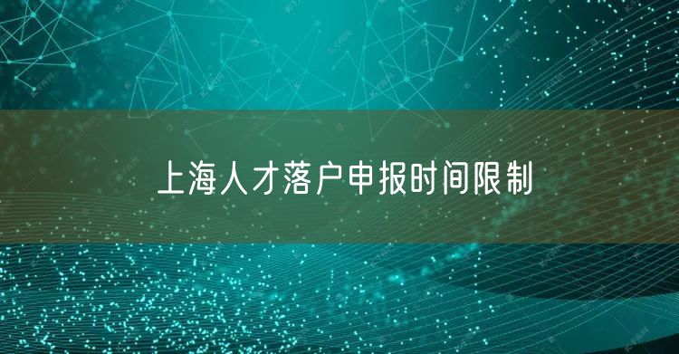 上海人才落户申报时间限制