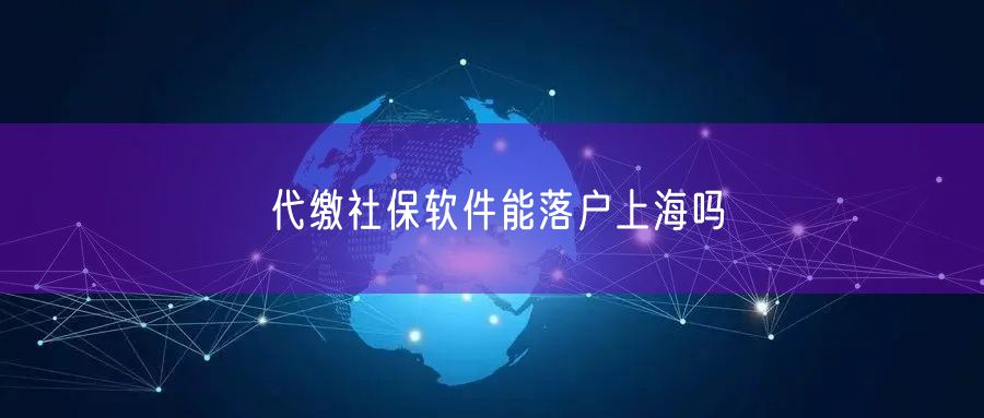 代缴社保软件能落户上海吗