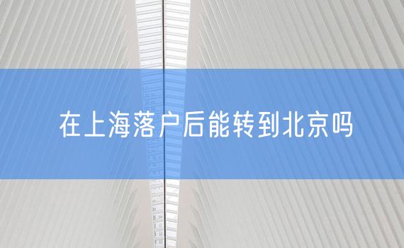 在上海落户后能转到北京吗