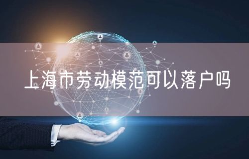 上海市劳动模范可以落户吗
