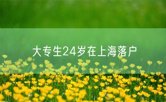 大专生24岁在上海落户