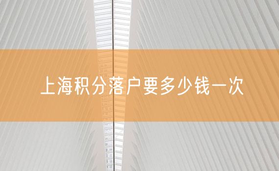 上海积分落户要多少钱一次
