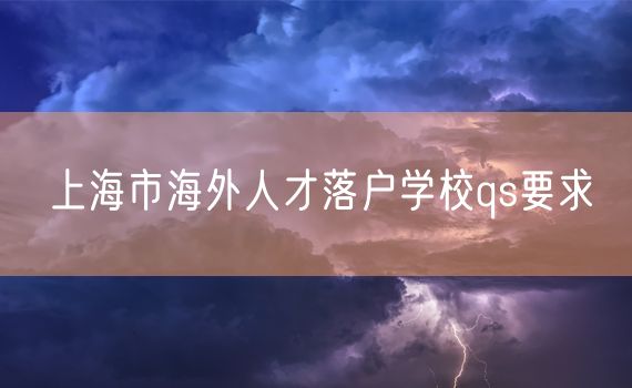 上海市海外人才落户学校qs要求