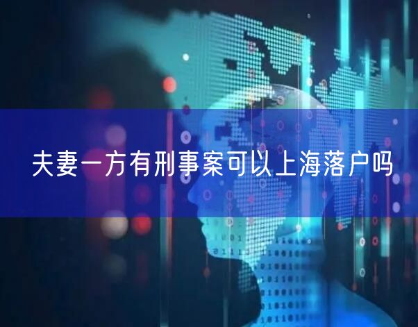 夫妻一方有刑事案可以上海落户吗