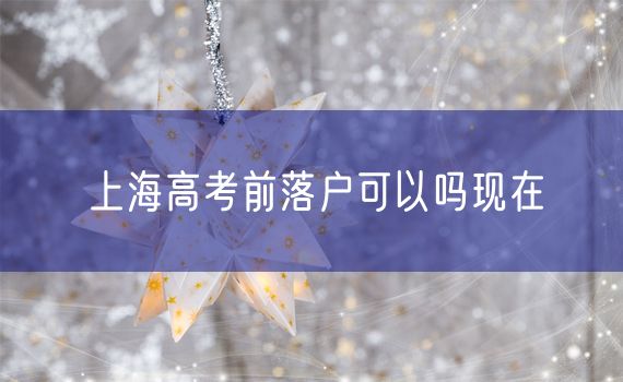 上海高考前落户可以吗现在