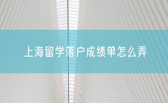 上海留学落户成绩单怎么弄