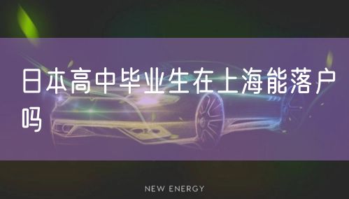 日本高中毕业生在上海能落户吗