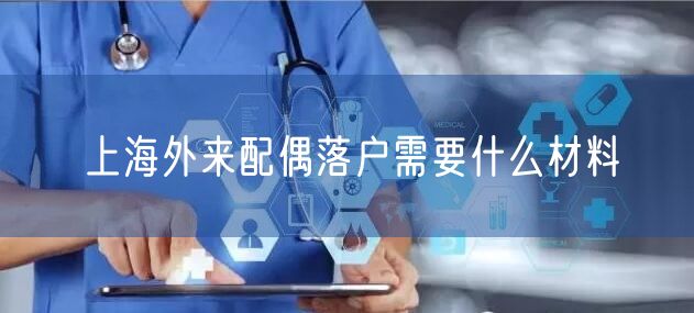 上海外来配偶落户需要什么材料