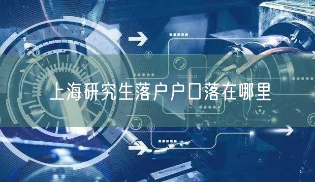 上海研究生落户户口落在哪里