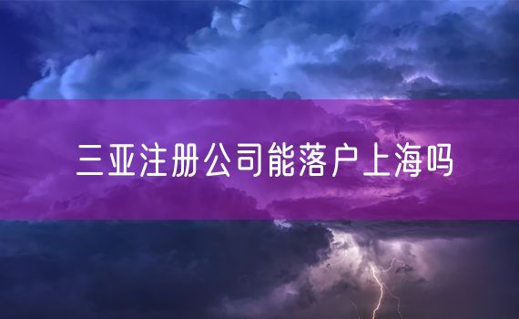 三亚注册公司能落户上海吗