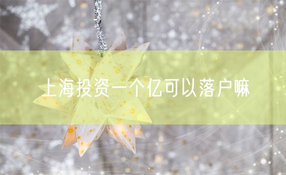 上海投资一个亿可以落户嘛