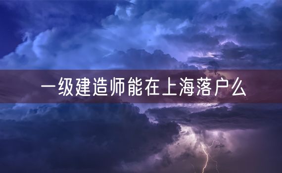 一级建造师能在上海落户么