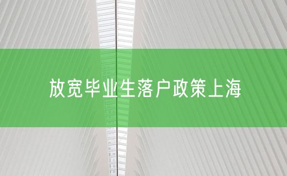 放宽毕业生落户政策上海