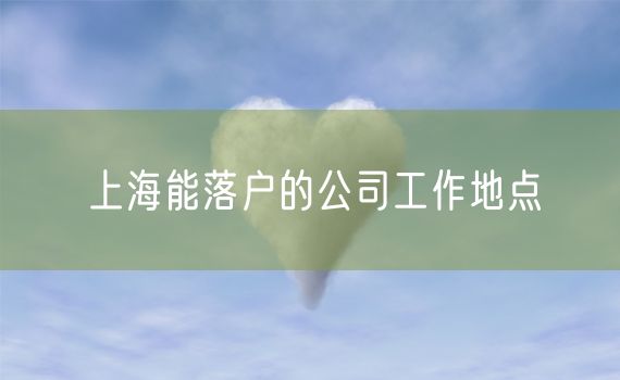 上海能落户的公司工作地点