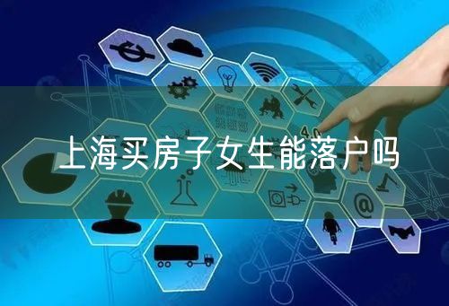 上海买房子女生能落户吗