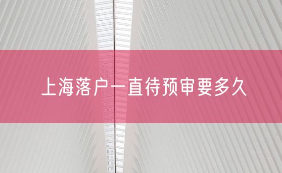 上海落户一直待预审要多久