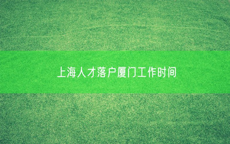 上海人才落户厦门工作时间