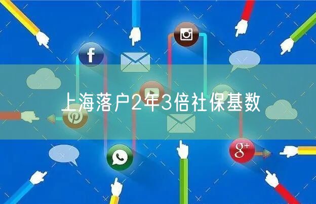 上海落户2年3倍社保基数