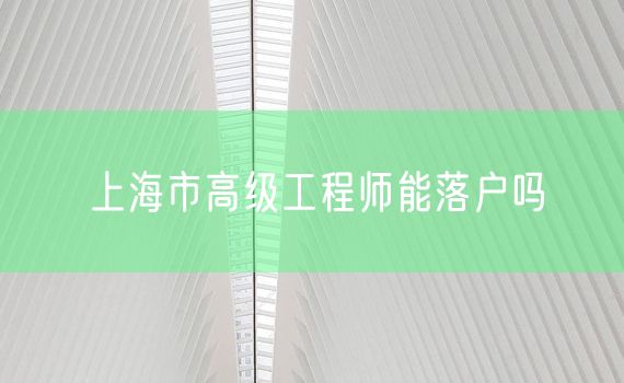 上海市高级工程师能落户吗