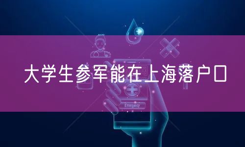 大学生参军能在上海落户口