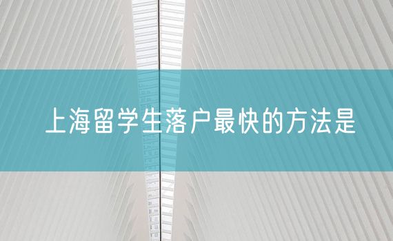 上海留学生落户最快的方法是