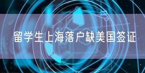 留学生上海落户缺美国签证