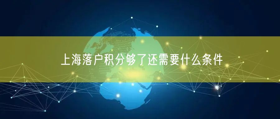 上海落户积分够了还需要什么条件