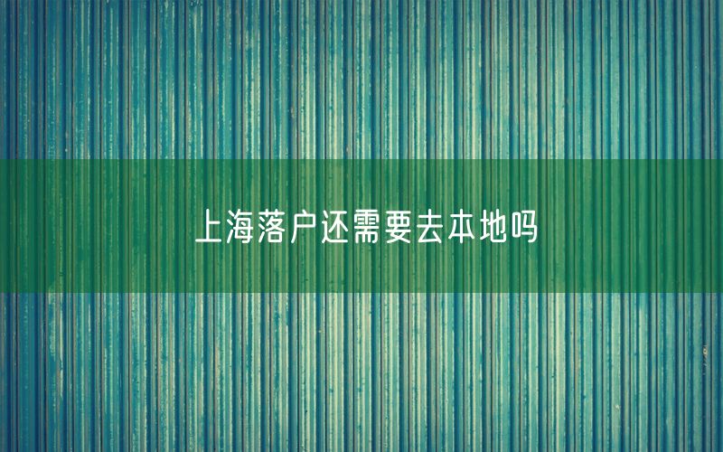 上海落户还需要去本地吗
