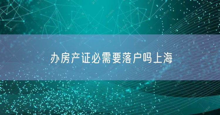 办房产证必需要落户吗上海