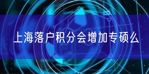 上海落户积分会增加专硕么