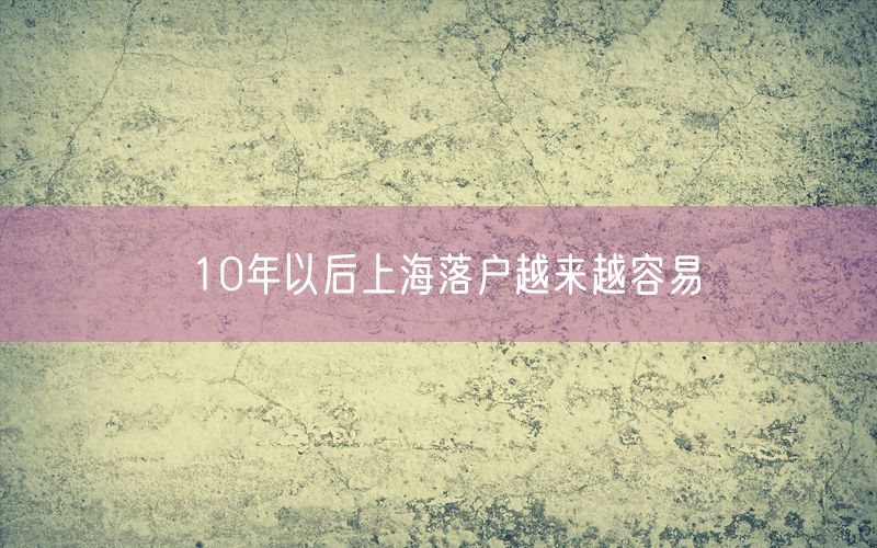 10年以后上海落户越来越容易