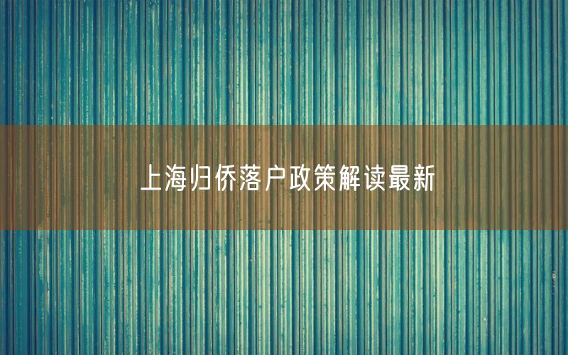 上海归侨落户政策解读最新