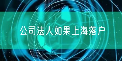 公司法人如果上海落户