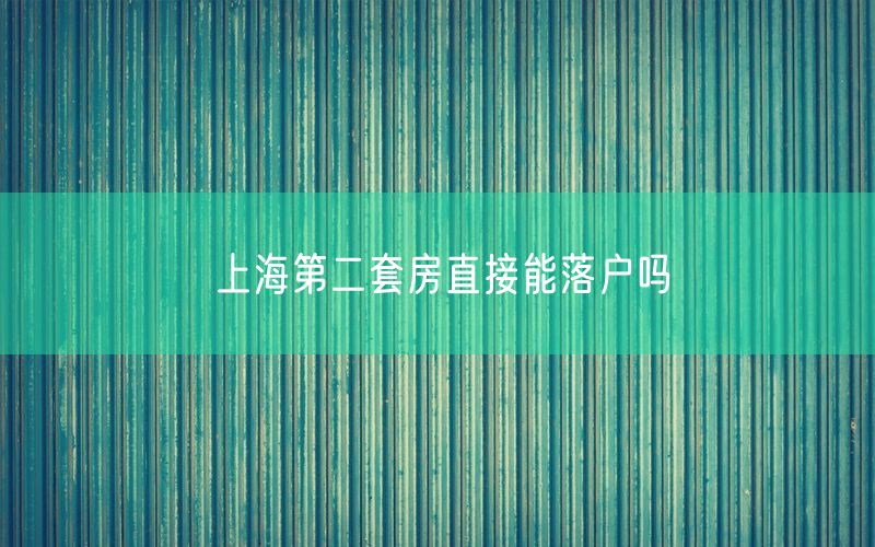 上海第二套房直接能落户吗