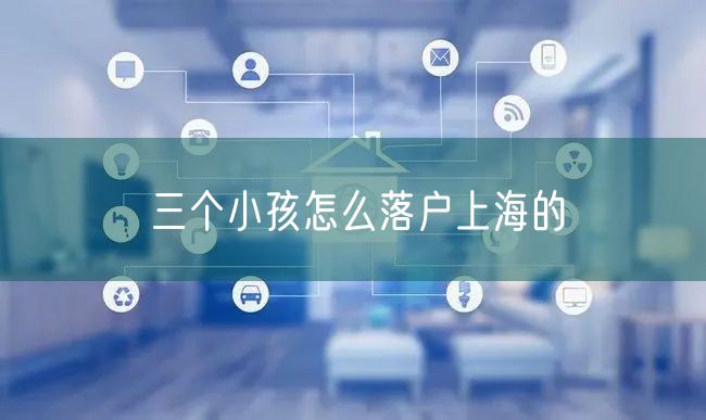三个小孩怎么落户上海的