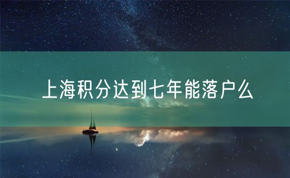 上海积分达到七年能落户么