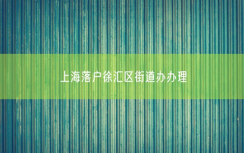 上海落户徐汇区街道办办理