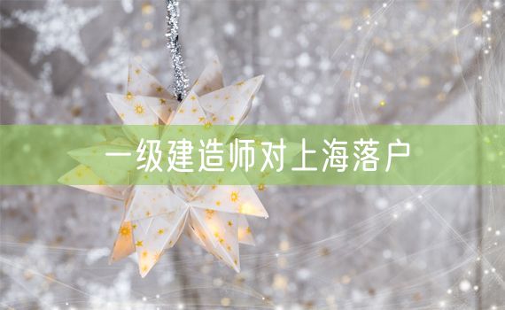 一级建造师对上海落户